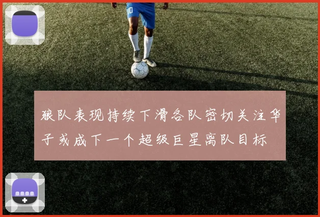 狼队表现持续下滑各队密切关注华子或成下一个超级巨星离队目标