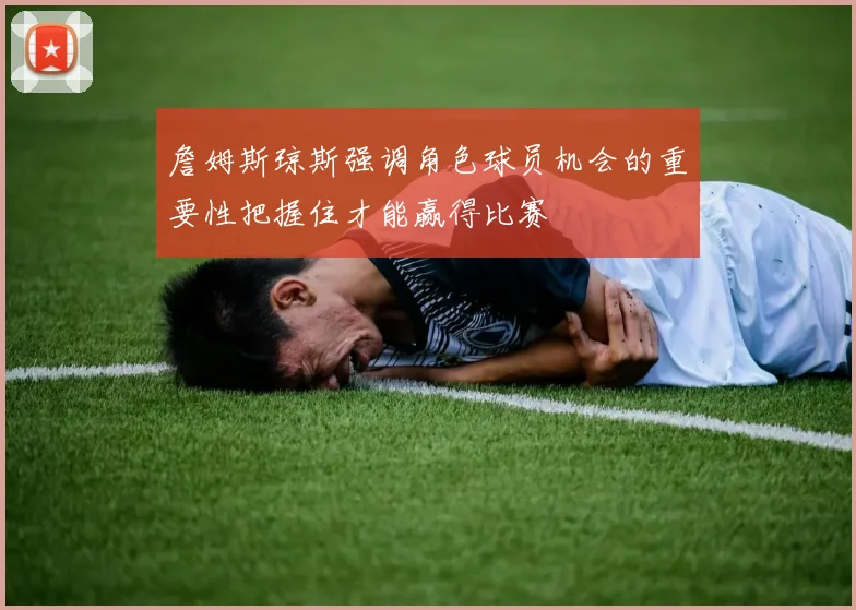 詹姆斯琼斯强调角色球员机会的重要性把握住才能赢得比赛