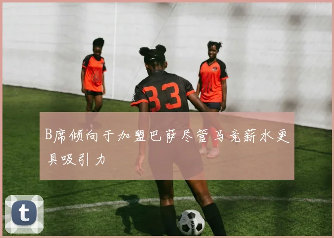 B席倾向于加盟巴萨尽管马竞薪水更具吸引力