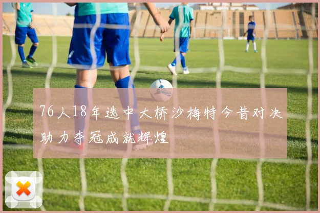 76人18年选中大桥沙梅特今昔对决助力夺冠成就辉煌