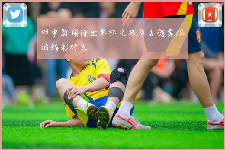 田中碧期待世界杯之旅与古德蒙松的精彩对决