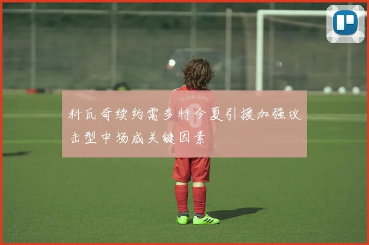 科瓦奇续约需多特今夏引援加强攻击型中场成关键因素